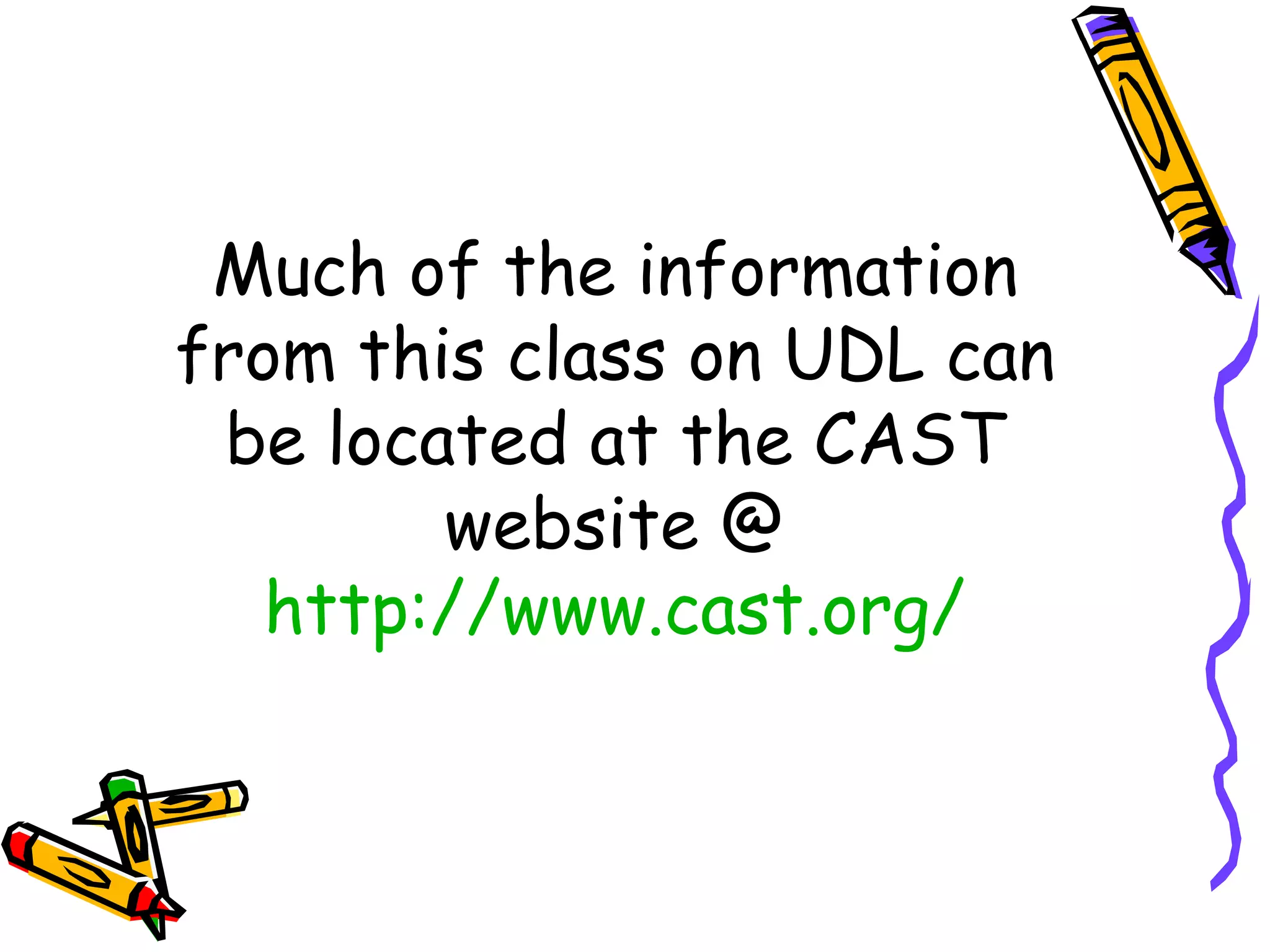 Much of the information
from this class on UDL can
 be located at the CAST
        website @
   http://www.cast.org/
 