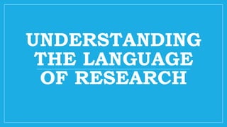 UNDERSTANDING
THE LANGUAGE
OF RESEARCH
 