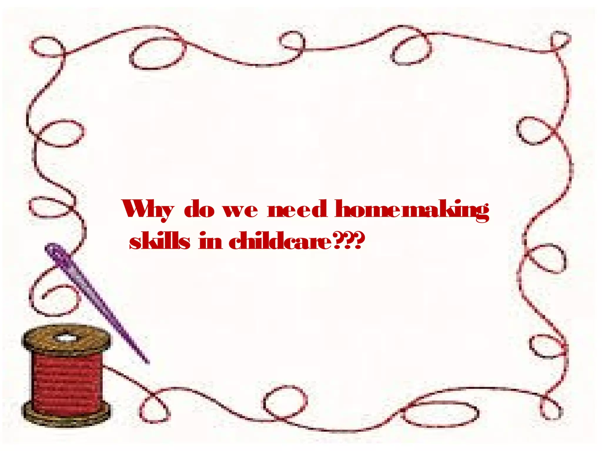 Why do we need homemaking
skills in childcare???
 