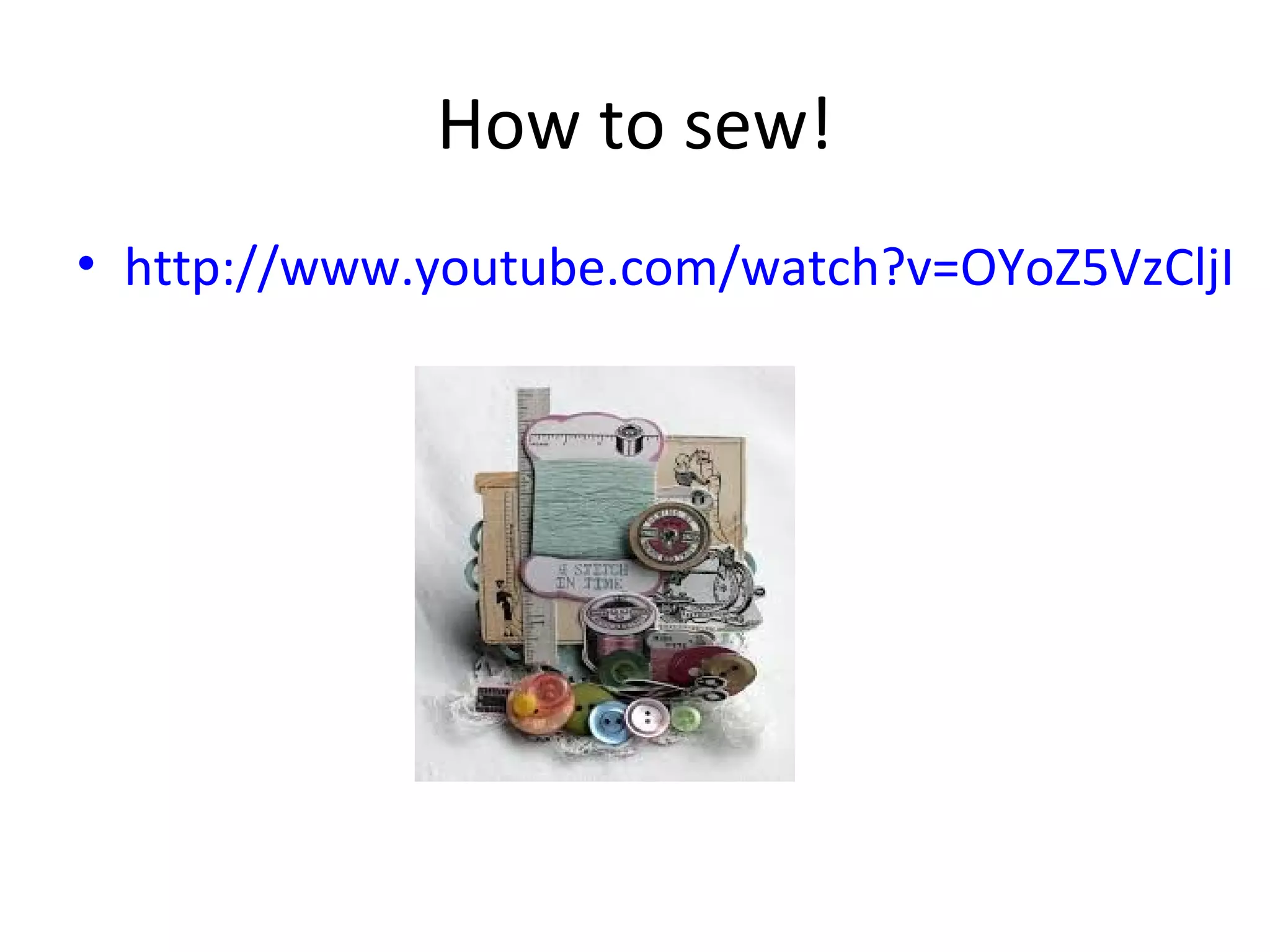 How to sew!
• http://www.youtube.com/watch?v=OYoZ5VzCljI
 