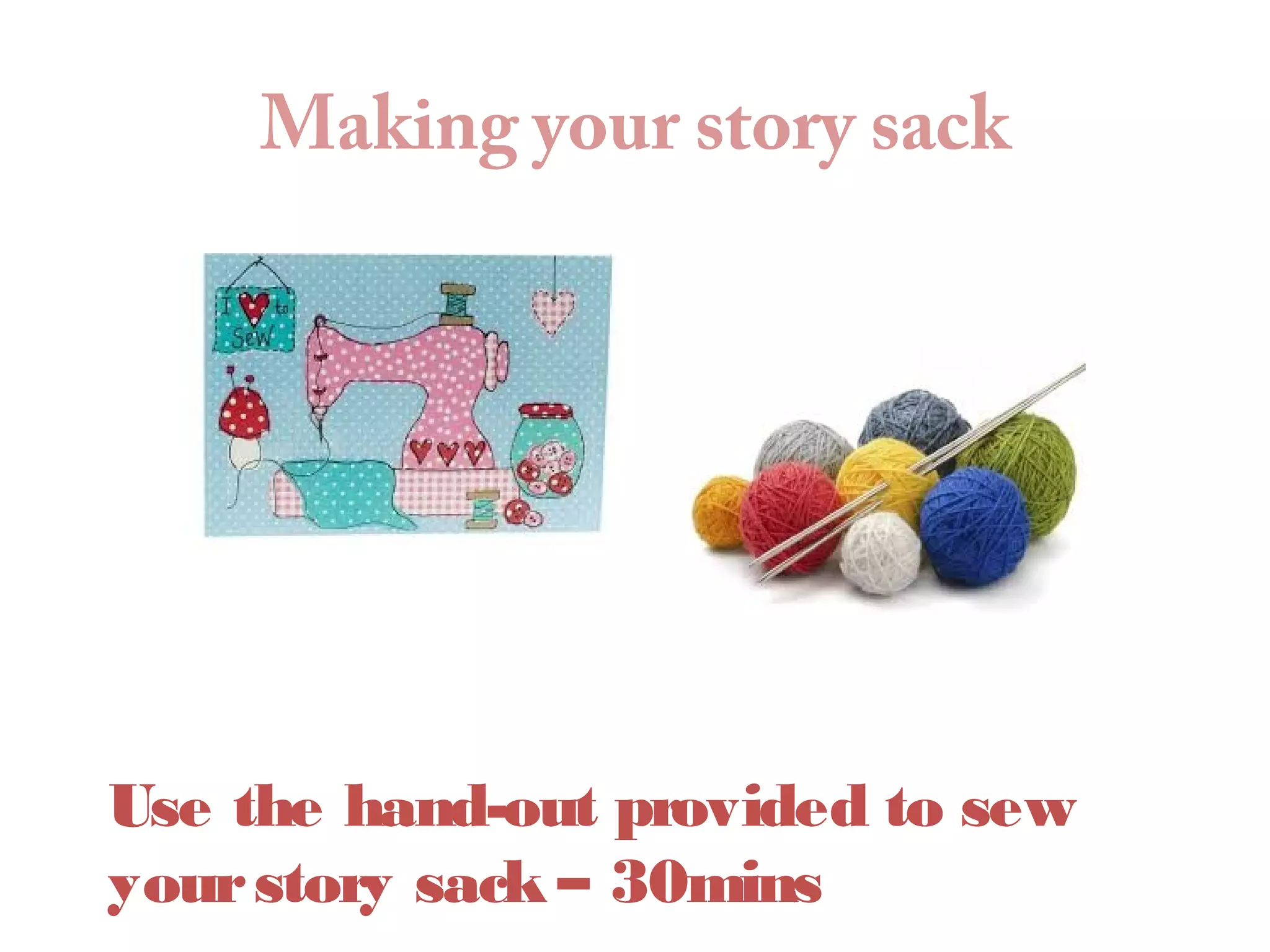Making your story sack
Use the hand-out provided to sew
yourstory sack – 30mins
 