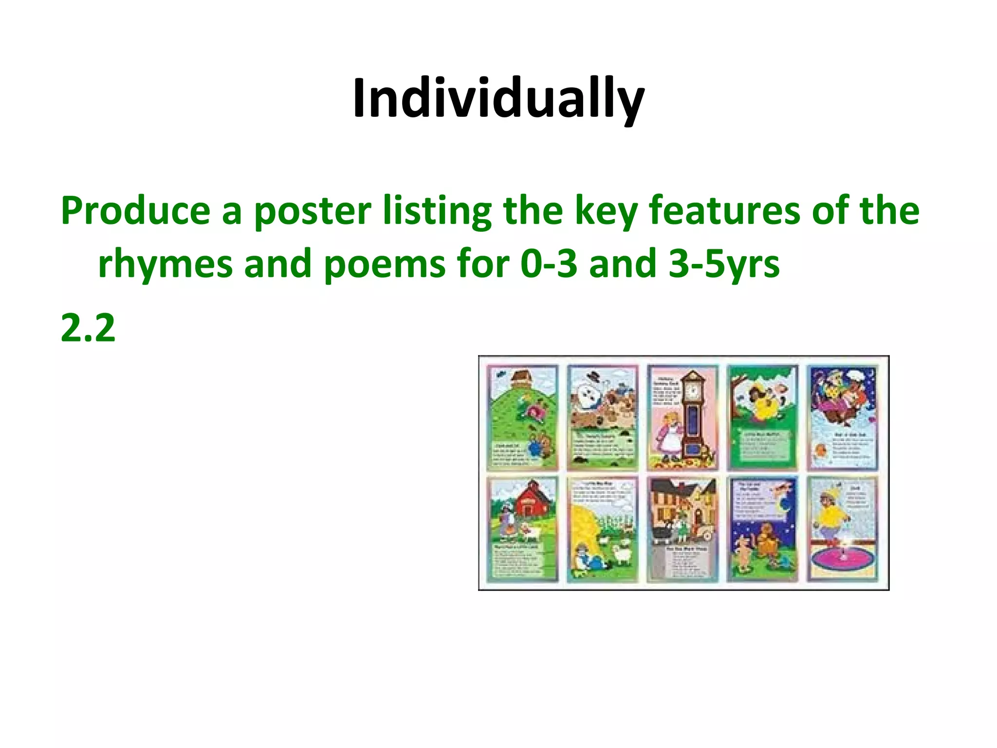 Individually
Produce a poster listing the key features of the
rhymes and poems for 0-3 and 3-5yrs
2.2
 