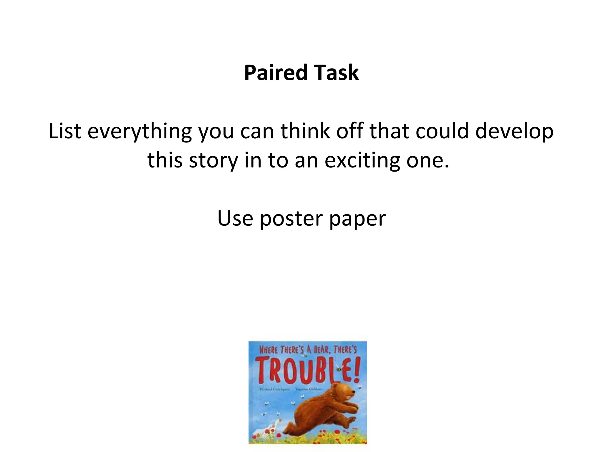 Paired Task
List everything you can think off that could develop
this story in to an exciting one.
Use poster paper
 
