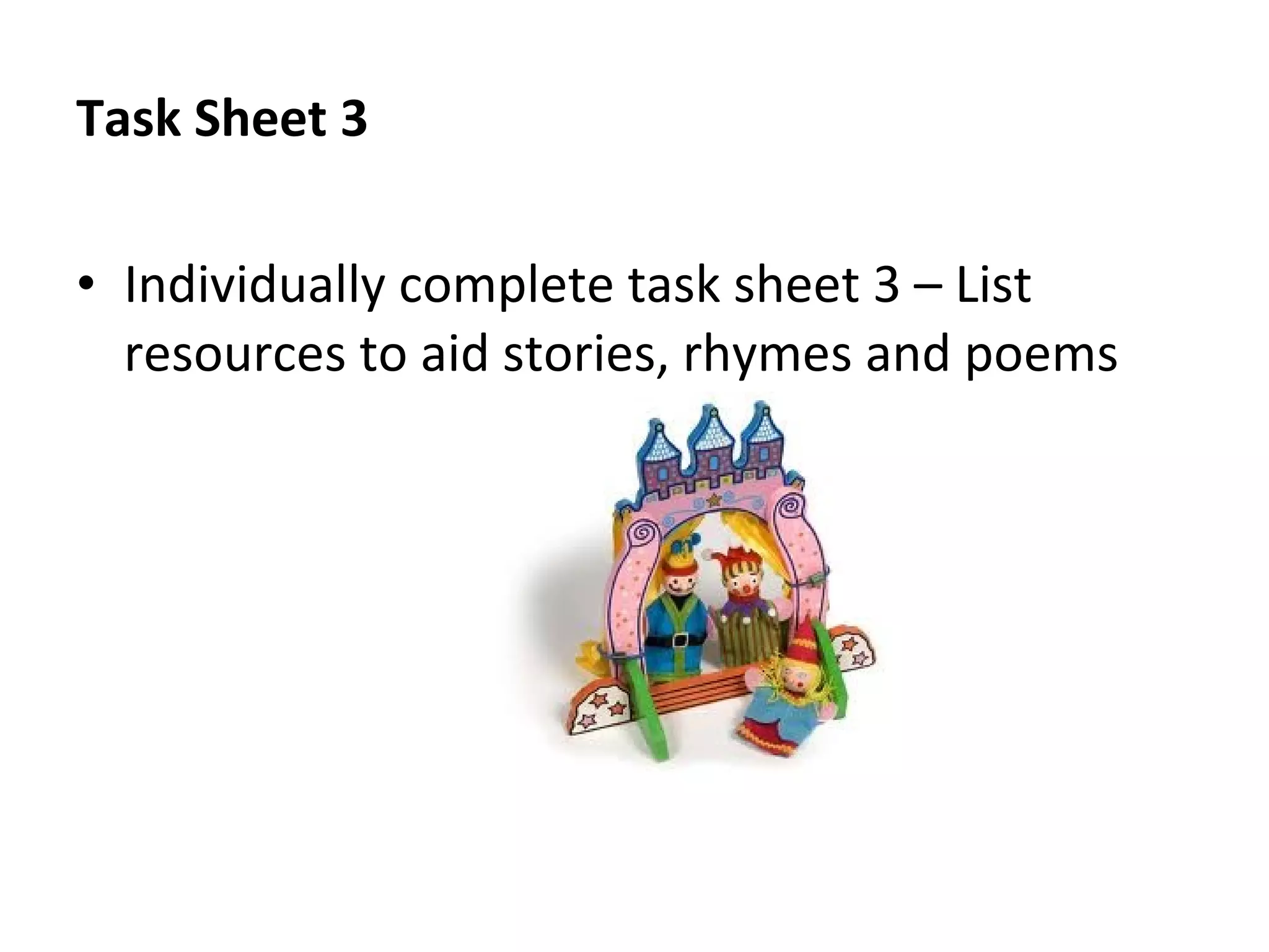 Task Sheet 3
• Individually complete task sheet 3 – List
resources to aid stories, rhymes and poems
 