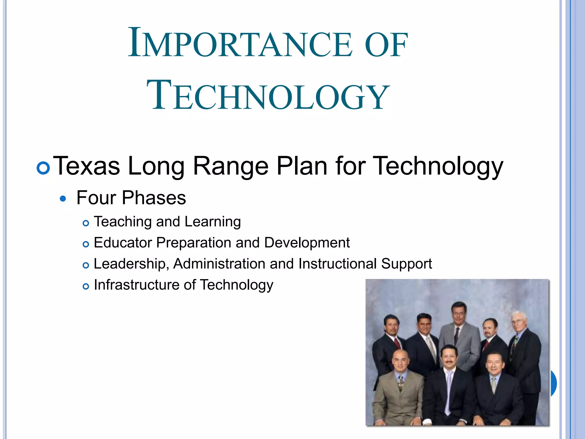 Importance of TechnologyTexas Long Range Plan for TechnologyFour PhasesTeaching and LearningEducator Preparation and DevelopmentLeadership, Administration and Instructional SupportInfrastructure of Technology