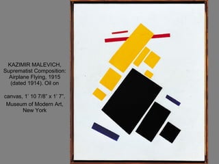 KAZIMIR MALEVICH, Suprematist Composition: Airplane Flying, 1915 (dated 1914). Oil on canvas, 1’ 10 7/8” x 1’ 7”.   Museum of Modern Art, New York 
