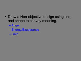 Draw a Non-objective design using line, and shape to convey meaning.  Anger Energy/Exuberance  Love 