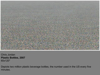 Chris Jordan Plastic Bottles, 2007 60x120" Depicts two million plastic beverage bottles, the number used in the US every five minutes.  