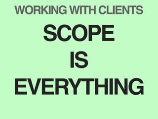 WORKING WITH CLIENTS

  SCOPE
    IS
EVERYTHING
 