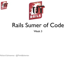 Rails Summer of Code
                                     Week 3




Richard Schneeman - @ThinkBohemian
 