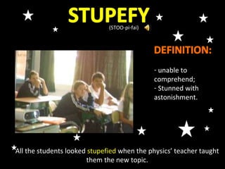 (STOO-pi-fai) All the students looked  stupefied  when the physics’ teacher taught them the new topic. ,[object Object],[object Object],V 