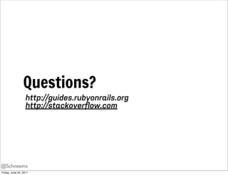 Questions?
                   http://guides.rubyonrails.org
                   http://stackoverﬂow.com




@Schneems
Friday, June 24, 2011
 