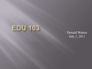 EDU 103 Donald WaternJuly 1, 2011 