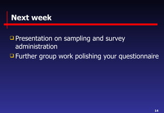 Next week Presentation on sampling and survey administration Further group work polishing your questionnaire 