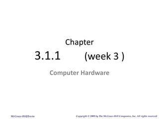 Chapter 3.1.1  (week 3 ) Computer Hardware McGraw-Hill/Irwin Copyright   © 2009 by The McGraw-Hill Companies, Inc. All rights reserved. 
