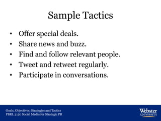 Sample Tactics
• Offer special deals.
• Share news and buzz.
• Find and follow relevant people.
• Tweet and retweet regula...