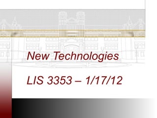 New Technologies

LIS 3353 – 1/17/12
 