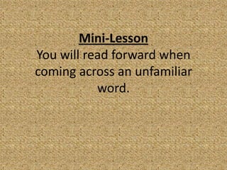 Mini-Lesson
You will read forward when
coming across an unfamiliar
           word.
 