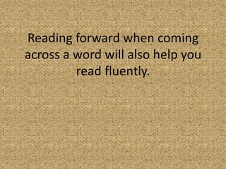 Reading forward when coming
across a word will also help you
         read fluently.
 
