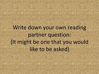 Write down your own reading
       partner question:
(It might be one that you would
        like to be asked)
 