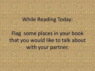 While Reading Today:

 Flag some places in your book
that you would like to talk about
       with your partner.
 