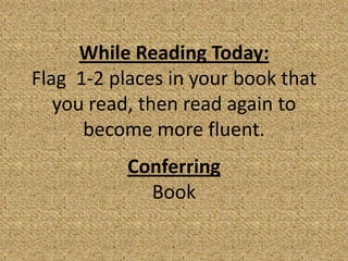 While Reading Today:
Flag 1-2 places in your book that
   you read, then read again to
      become more fluent.
           Conferring
             Book
 
