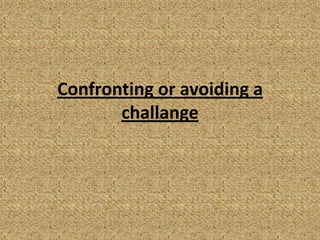 Confronting or avoiding a
       challange
 