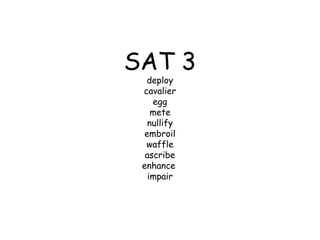 SAT 3
  deploy
 cavalier
    egg
    mete
   nullify
  embroil
  waffle
  ascribe
 enhance
   impair
 
