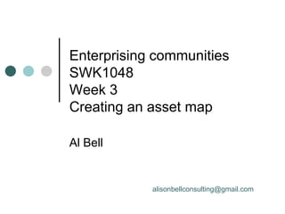 Enterprising communities
SWK1048
Week 3
Creating an asset map

Al Bell


            alisonbellconsulting@gmail.com
 