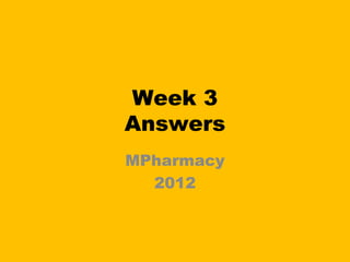 Week 3
Answers
MPharmacy
  2012
 