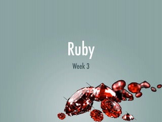 Ruby
Week 3
 