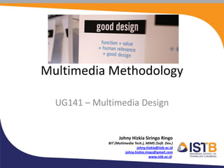 Multimedia Methodology

  UG141 – Multimedia Design


                   Johny Hizkia Siringo Ringo
             BIT (Multimedia Tech.), MIMS (Soft. Dev.)
                              johny.hizkia@istb.ac.id
                       johny.hizkia.ringo@gmail.com
                                       www.istb.ac.id
 