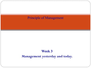 Week 3
Management yesterday and today.
1
Principle of Management
 