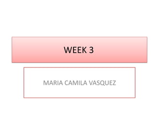 WEEK 3

MARIA CAMILA VASQUEZ

 