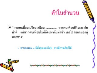 คาในสานวน
“การคบเพื่อนเปรียบเสมือน ……………. หากคบเพื่อนดีก็จะพากัน
ทาดี แต่หากคบเพื่อนไม่ดีก็จ ะพากันทาชั่ว เถลไถลออกนอกลู่
นอกทาง”
• ดาบสองคม = มีทั้งคุณและโทษ อาจดีอาจเสียก็ได้

 
