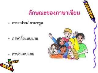 ลักษณะของภาษาเขียน
• ภาษาปาก/ ภาษาพูด
• ภาษากึ่งแบบแผน
• ภาษาแบบแผน

 