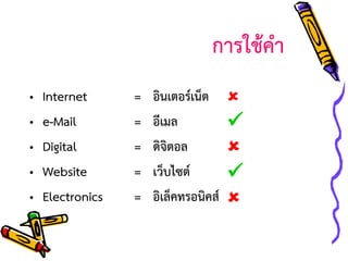 การใช้คา
•
•
•
•
•

Internet
e-Mail
Digital
Website
Electronics

=
=
=
=
=

อินเตอร์เน็ต 
อีเมล

ดิจิตอล

เว็บไซต์

อิเล็คทรอนิคส์ 

 