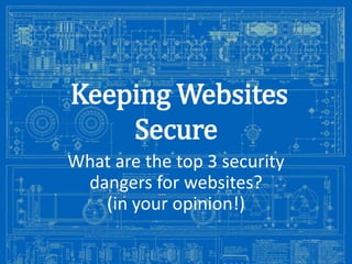 Keeping Websites
Secure
What are the top 3 security
dangers for websites?
(in your opinion!)
Image from: http://antiqueradios.com/forums/viewtopic.php?f=1&t=188309&start=20

 