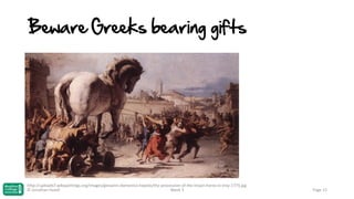 Beware Greeks bearing gifts

http://uploads7.wikipaintings.org/images/giovanni-domenico-tiepolo/the-procession-of-the-trojan-horse-in-troy-1773.jpg
© Jonathan Hazell
Week 3

Page 15

 