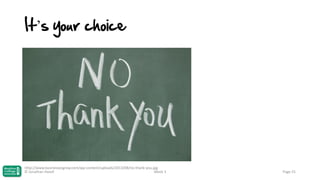 It’s your choice

http://www.businessesgrow.com/wp-content/uploads/2013/08/no-thank-you.jpg
© Jonathan Hazell
Week 3

Page 25

 
