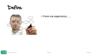 Define
• From my experience . . .

© Jonathan Hazell

Week 3

Page 44

 