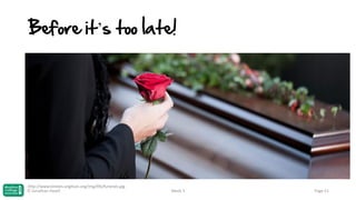 Before it’s too late!

http://www.london.anglican.org/img/life/funerals.jpg
© Jonathan Hazell

Week 3

Page 51

 