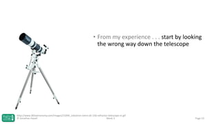 • From my experience . . . start by looking
the wrong way down the telescope

http://www.365astronomy.com/images/21094_celestron-omni-xlt-150-refractor-telescope-m.gif
© Jonathan Hazell
Week 3

Page 53

 