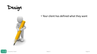 Design
• Your client has defined what they want

© Jonathan Hazell

Week 3

Page 63

 