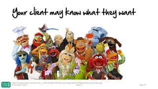Your client may know what they want

http://images3.wikia.nocookie.net/__cb20120506011827/disney/images/d/d5/TheMuppetsGroupshot2011.jpg
© Jonathan Hazell
Week 3

Page 79

 