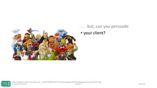 . . . but, can you persuade
• your client?

http://images3.wikia.nocookie.net/__cb20120506011827/disney/images/d/d5/TheMuppetsGroupshot2011.jpg
© Jonathan Hazell
Week 3

Page 82

 