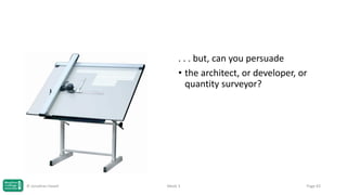 . . . but, can you persuade
• the architect, or developer, or
quantity surveyor?

© Jonathan Hazell

Week 3

Page 83

 
