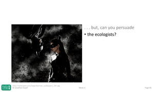 . . . but, can you persuade
• the ecologists?

http://wakpaper.com/large/Batman_wallpapers_207.jpg
© Jonathan Hazell

Week 3

Page 85

 