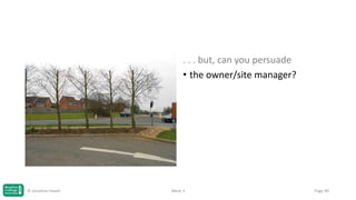 . . . but, can you persuade
• the owner/site manager?

© Jonathan Hazell

Week 3

Page 90

 