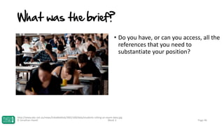 What was the brief?
• Do you have, or can you access, all the
references that you need to
substantiate your position?

http://www.abc.net.au/news/linkableblob/3662168/data/students-sitting-an-exam-data.jpg
© Jonathan Hazell
Week 3

Page 96

 
